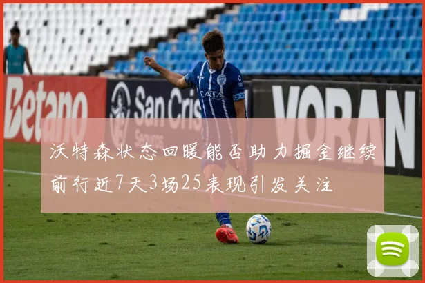 沃特森状态回暖能否助力掘金继续前行近7天3场25表现引发关注