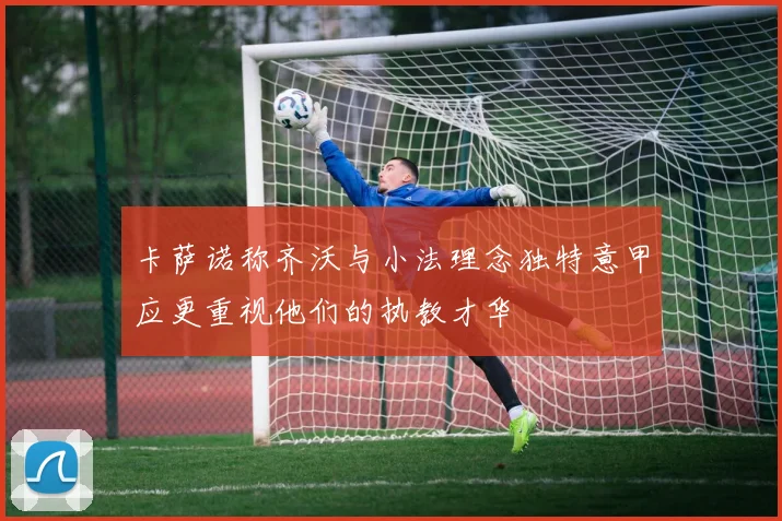 卡萨诺称齐沃与小法理念独特意甲应更重视他们的执教才华