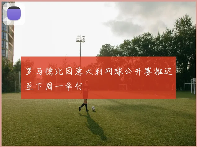 罗马德比因意大利网球公开赛推迟至下周一举行