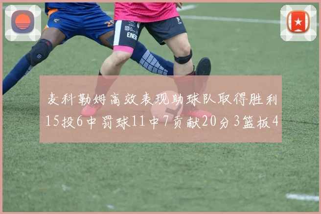 麦科勒姆高效表现助球队取得胜利15投6中罚球11中7贡献20分3篮板4助攻