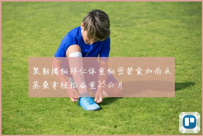 聚勒揭秘拜仁体重秘密禁食加雨衣蒸桑拿轻松减重25公斤