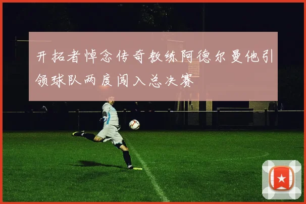 开拓者悼念传奇教练阿德尔曼他引领球队两度闯入总决赛